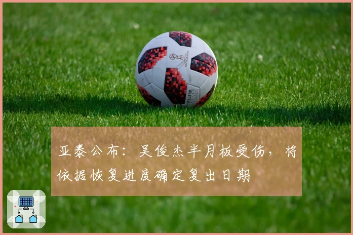 亚泰公布：吴俊杰半月板受伤，将依据恢复进度确定复出日期