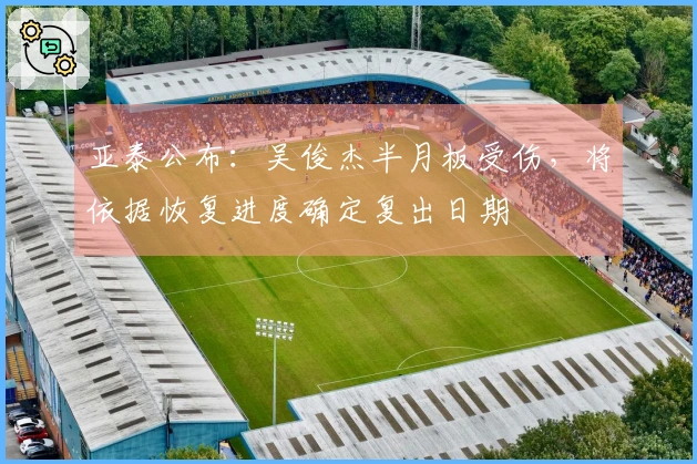 亚泰公布：吴俊杰半月板受伤，将依据恢复进度确定复出日期