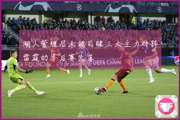 湖人管理层未能目睹三大主力对阵雷霆的季后赛失落